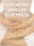 The Taoist Secrets of Long Life and Good Health: A Complete Program to Rejuvenate Mind, Body and Spirit