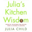 Julia's Kitchen Wisdom: Essential Techniques and Recipes from a Lifetime of Cooking