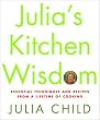 Julia's Kitchen Wisdom: Essential Techniques and Recipes from a Lifetime of Cooking