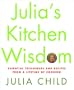Julia's Kitchen Wisdom: Essential Techniques and Recipes from a Lifetime of Cooking