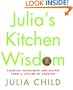 Julia's Kitchen Wisdom: Essential Techniques and Recipes from a Lifetime of Cooking