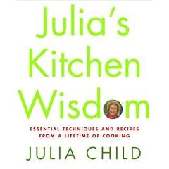 Julia's Kitchen Wisdom: Essential Techniques and Recipes from a Lifetime of Cooking