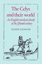 The Celys and Their World: An English Merchant Family of the Fifteenth Century