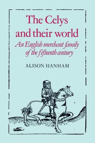 The Celys and Their World: An English Merchant Family of the Fifteenth Century