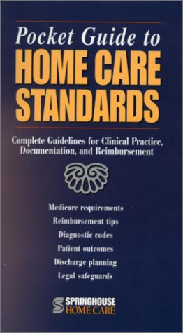 Pocket Guide to Home Care Standards: Complete Guidelines for Clinical Practice, Documentation, and Reimbursement Pocket Guide to Home Care Standards: Complete Guidelines for Clinical Practice, Documentation, and Reimbursement