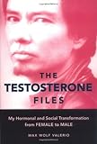 The Testosterone Files: My Hormonal and Social Transformation from Female to Male