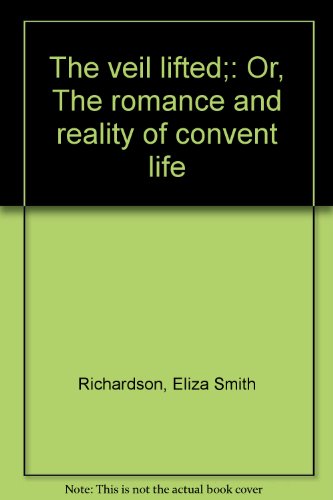 The veil lifted;: Or, The romance and reality of convent life