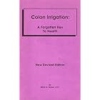 Colon Irrigation: A Forgotten Key to Health by D.C. Mark A. Baker