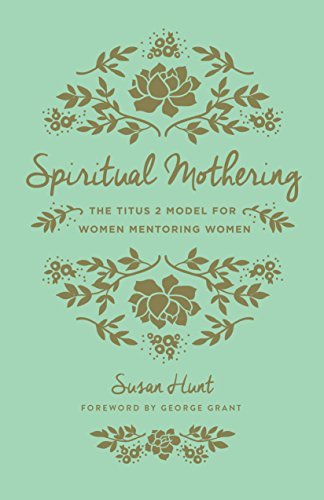 Spiritual Mothering (Redesign): The Titus 2 Model for Women Mentoring Women