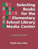 Selecting Books for the Elementary School Library Media Center: A Complete Guide Phyllis Van Orden