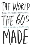 The World the Sixties Made: Politics and Culture in Recent America (Critical Perspectives on the Past)