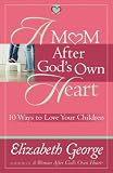 A Mom After Gods Own Heart: 10 Ways to Love Your Children (George, Elizabeth (Insp))