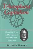 Triumphant Capitalism: Henry Clay Frick and the Industrial Transformation of America (History/Business History)