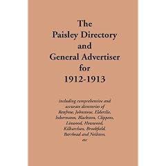 The Paisley Directory and General Advertiser for 1912-1913: Including Comprehensive and Accurate Directories of Renfrew, Johnstone, Elderslie, ... Barrhead, Neilston, Etc (Streets ago)