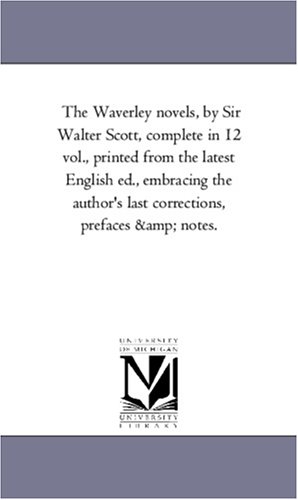The Waverley novels, by Sir Walter Scott, complete in 12 vol., printed from the latest English ed., embracing the author's last corrections, prefaces & notes. (The Waverley Novels)