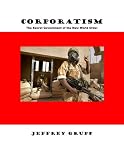 Corporatism: The Secret Government of the New World Order Jeffrey Grupp