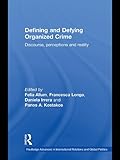 Defining and defying organized crime : discourse, perceptions and reality