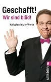 Geschafft! Wir sind bl&ouml;d!: Kalkofes letzte Worte - Oliver Kalkofe
