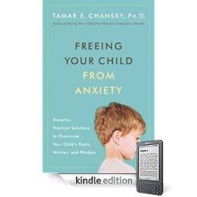 Freeing Your Child from Anxiety: Powerful, Practical Solutions to Overcome Your Child’s Fears, Worries, and Phobias (Kindle Edition)