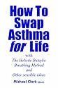 How To Swap Asthma for Life: with The Holistic Buteyko Breathing Method and Other Sensible Ideas