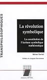 La révolution symbolique : La constitution de l'ériture symbolique mathématique La révolution symbolique : La constitution de l'ériture symbolique mathématique