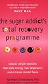 The Sugar Addict's Total Recovery Programme: All Natural, Simple Solutions That Build Energy, Heal Depression and Enhance Mental Focus