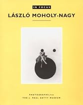In Focus: Laszlo Moholy-Nagy : Photographs from the J. Paul Getty Museum (In Focus (J. Paul Getty Museum))