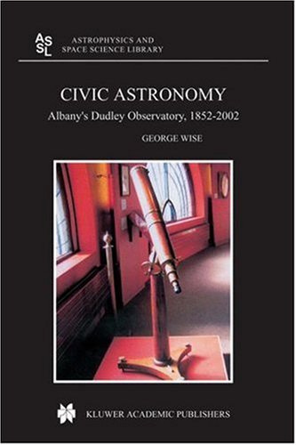 Civic Astronomy: Albany's Dudley Observatory, 1852-2002 (Astrophysics and Space Science Library) On Sale