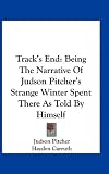 Tracks End: Being The Narrative Of Judson Pitchers Strange Winter Spent There As Told By Himself