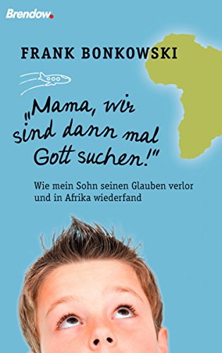 Mama, wir sind dann mal Gott suchen!: Wie mein Sohn seinen Glauben verlor und in Afrika wiederfand (German Edition)