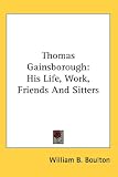 Thomas Gainsborough: His Life, Work, Friends And Sitters