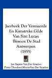 Jaerboek Der Vermaerde En Kunstryke Gilde Van Sint Lucas: Binnen De Stad Antwerpen (1855) (Chinese Edition)