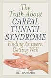The Truth About Carpal Tunnel Syndrome: Finding Answers, Getting Well