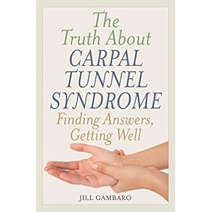 The Truth About Carpal Tunnel Syndrome: Finding Answers, Getting Well