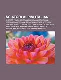 Sciatori alpini italiani: Alberto Tomba, Kristian Ghedina, Gustav Thöni, Deborah Compagnoni, Zeno Colò, Isolde Kostner, Giuliana Minuzzo (Italian Edition)