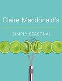 Simply Seasonal: Claire Macdonald's Delicious Recipes for Year-Round Informal Entertaining