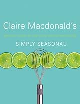Simply Seasonal: Claire Macdonald's Delicious Recipes for Year-Round Informal Entertaining