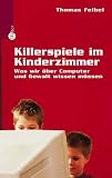 Killerspiele im Kinderzimmer: Was wir �ber Computer und Gewalt wissen m�ssen - Thomas Feibel