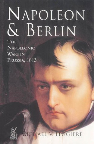 Napoleon and Berlin: The Napoleonic Wars in Prussia, 1813