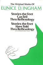 The Original Works of Eunice D. Ingham: Stories the Feet Can Tell Thru Reflexology and Stories the Feet Have Told Thru Reflexology