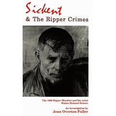 Sickert and the Ripper Crimes: The 1888 Ripper Murders and the Artist Walter Richard Sickert