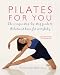 Pilates for You: The Unique System That Combines Pilates, Diet and Relaxation for Ultimate Health of Body and Mind: Exercises, Recipes, Mediations