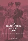 cover of How Young Ladies Became Girls: The Victorian Origins of American Girlhood