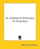 An Alchemical Dictionary Of Paracelsus by Kessinger Publishing, LLC