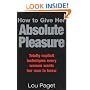 How to Give Her Absolute Pleasure: Totally Explicit Techniques Every Woman Wants Her Man to Know