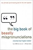 The Big Book of Beastly Mispronunciations : The Complete Opinionated Guide for the Careful Speaker