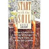 Start With the Soil: The Organic Gardeners Guide to Improving Soil for Higher Yields, More Beautiful Flowers, and a Healthy, Easy-Care Garden