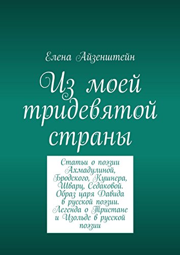 Из моей тридевятой страны: Статьи о поэзии Ахмадулиной, Бродского, Кушнера, Шварц, Седаковой. Образ царя Давида в русской поэзии. Легенда о Тристане и Изольде в русской поэзии (Russian Edition)