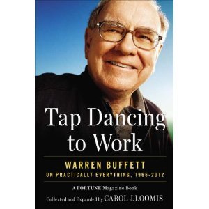 Tap Dancing to Work: TAP DANCING TO WORK Warren Buffett on Practically Everything, 1966-2012: A Fortune Magazine Book by Carol J. Loomis (TAP DANCING TO WORK)