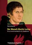 Der Mensch Martin Luther: Eine Unterrichtseinheit f�r die Grundschule. Martin Luther - Leben, Werk und Wirken - Marita Koerrenz
